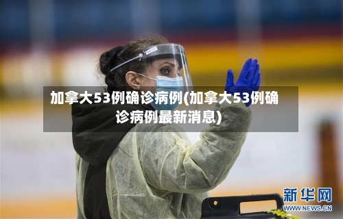 加拿大53例确诊病例(加拿大53例确诊病例最新消息)-第2张图片