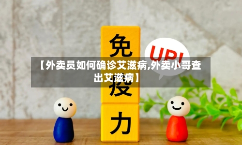 【外卖员如何确诊艾滋病,外卖小哥查出艾滋病】