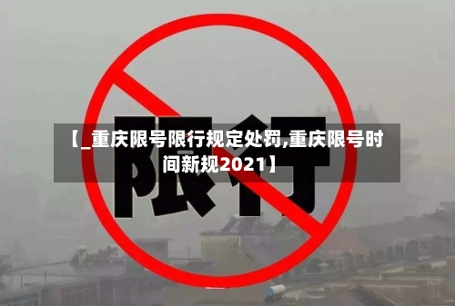 【_重庆限号限行规定处罚,重庆限号时间新规2021】-第3张图片