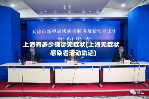 上海有多少确诊无症状(上海无症状感染者活动轨迹)-第2张图片