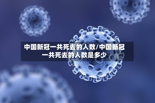 中国新冠一共死去的人数/中国新冠一共死去的人数是多少-第2张图片