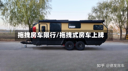 拖拽房车限行/拖拽式房车上牌