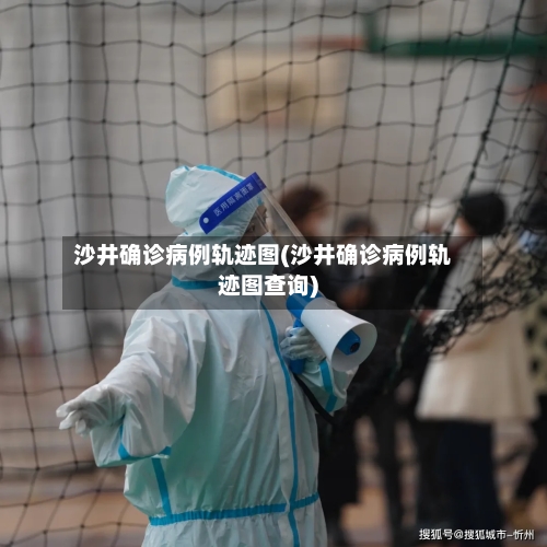 沙井确诊病例轨迹图(沙井确诊病例轨迹图查询)