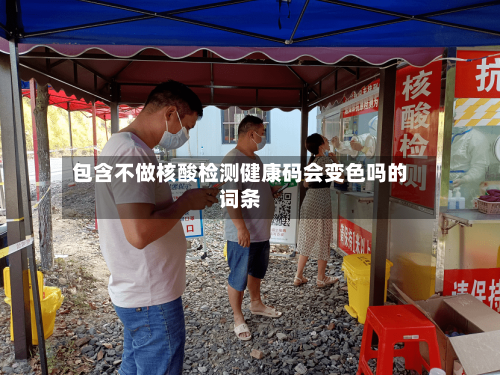 包含不做核酸检测健康码会变色吗的词条