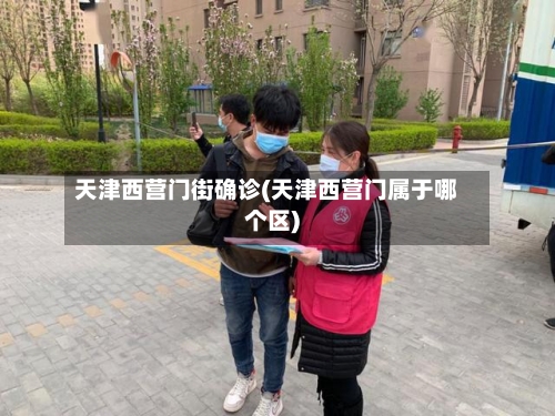 天津西营门街确诊(天津西营门属于哪个区)-第2张图片
