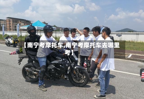 【南宁考摩托车,南宁考摩托车去哪里考】