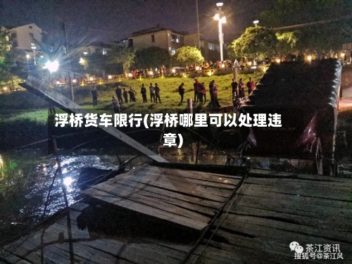 浮桥货车限行(浮桥哪里可以处理违章)-第2张图片