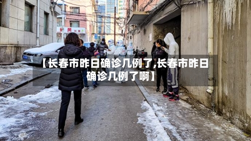 【长春市昨日确诊几例了,长春市昨日确诊几例了啊】-第1张图片