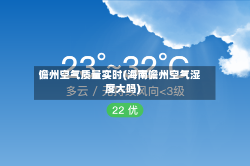儋州空气质量实时(海南儋州空气湿度大吗)-第3张图片