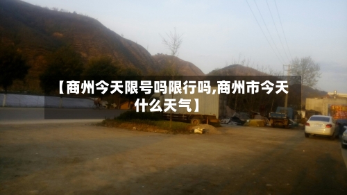 【商州今天限号吗限行吗,商州市今天什么天气】-第1张图片