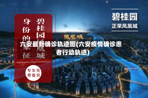 六安最新确诊轨迹图(六安疫情确诊患者行动轨迹)