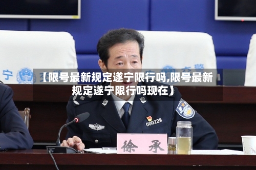 【限号最新规定遂宁限行吗,限号最新规定遂宁限行吗现在】