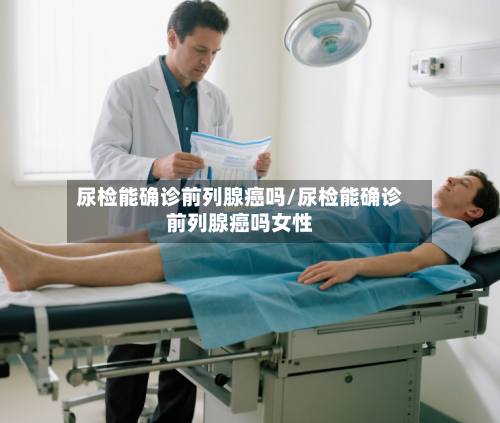 尿检能确诊前列腺癌吗/尿检能确诊前列腺癌吗女性-第3张图片