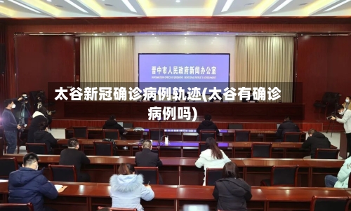 太谷新冠确诊病例轨迹(太谷有确诊病例吗)