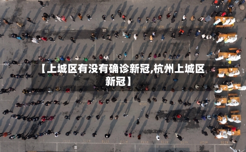 【上城区有没有确诊新冠,杭州上城区新冠】-第3张图片