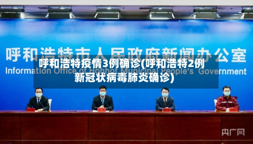 呼和浩特疫情3例确诊(呼和浩特2例新冠状病毒肺炎确诊)-第3张图片