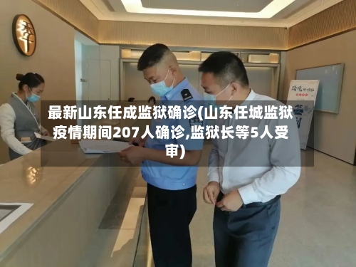 最新山东任成监狱确诊(山东任城监狱疫情期间207人确诊,监狱长等5人受审)-第2张图片