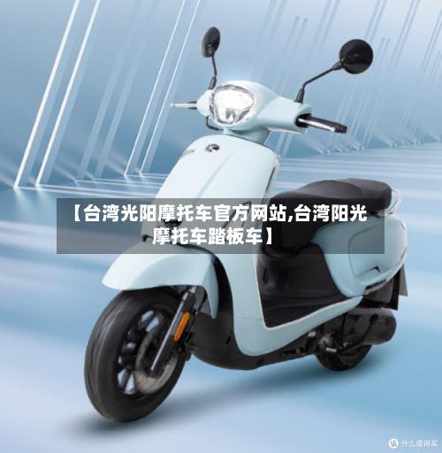 【台湾光阳摩托车官方网站,台湾阳光摩托车踏板车】