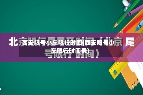 西安限号小车限行时间(西安限号小车限行时间表)