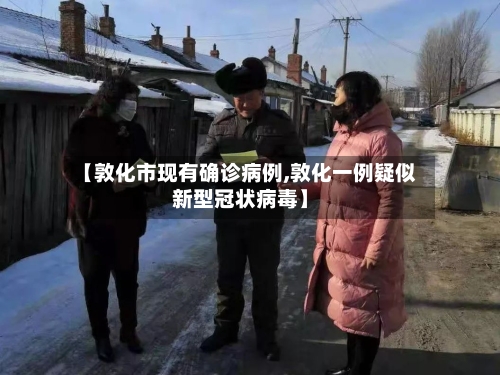 【敦化市现有确诊病例,敦化一例疑似新型冠状病毒】