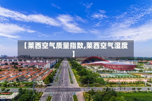 【莱西空气质量指数,莱西空气湿度】-第3张图片