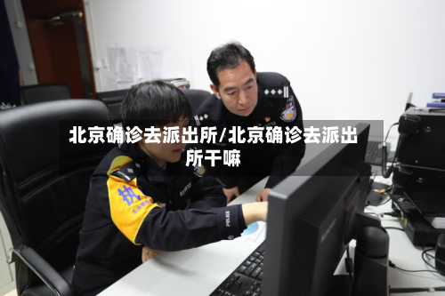 北京确诊去派出所/北京确诊去派出所干嘛-第3张图片