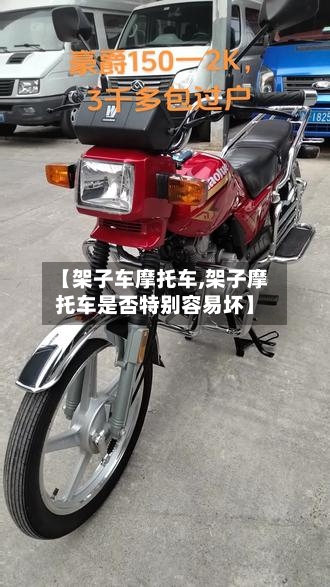 【架子车摩托车,架子摩托车是否特别容易坏】