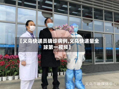 【义乌快递员确诊病例,义乌快递量全球第一视频】