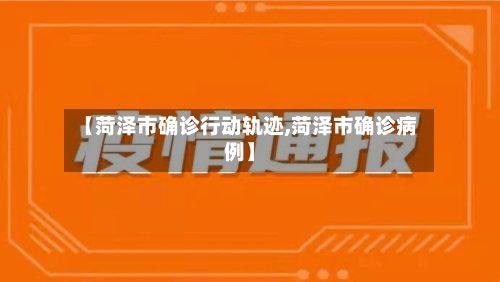 【菏泽市确诊行动轨迹,菏泽市确诊病例】-第2张图片