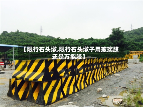 【限行石头墩,限行石头墩子用玻璃胶还是万能胶】